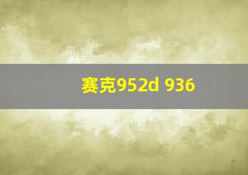 赛克952d 936